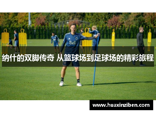纳什的双脚传奇 从篮球场到足球场的精彩旅程