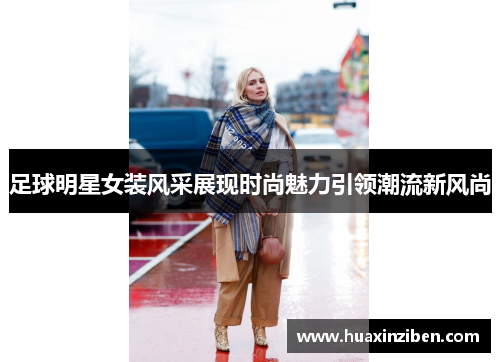 足球明星女装风采展现时尚魅力引领潮流新风尚