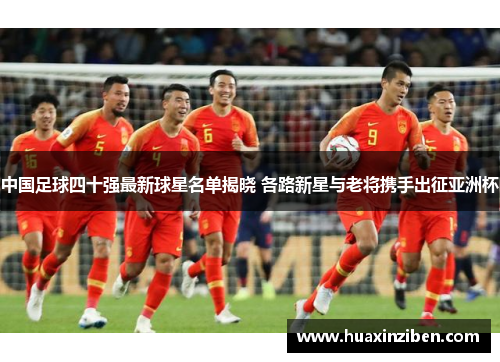中国足球四十强最新球星名单揭晓 各路新星与老将携手出征亚洲杯