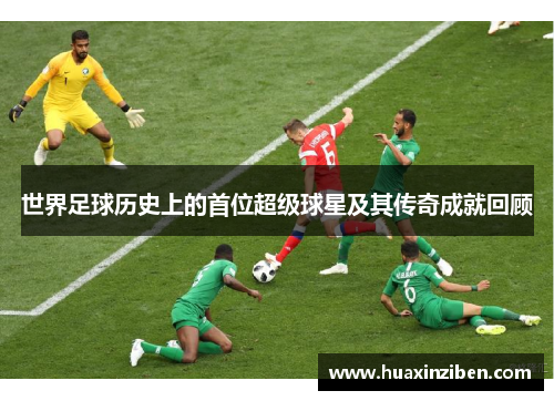 世界足球历史上的首位超级球星及其传奇成就回顾