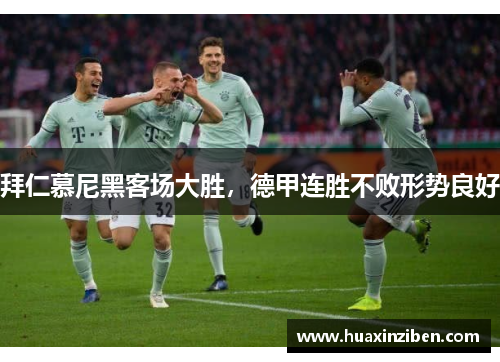拜仁慕尼黑客场大胜，德甲连胜不败形势良好