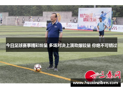今日足球赛事精彩纷呈 多场对决上演劲爆较量 你绝不可错过