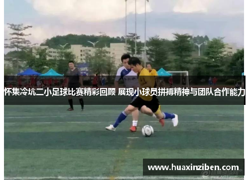 怀集冷坑二小足球比赛精彩回顾 展现小球员拼搏精神与团队合作能力
