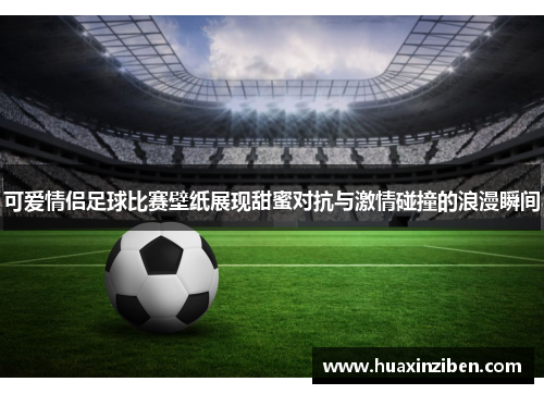 可爱情侣足球比赛壁纸展现甜蜜对抗与激情碰撞的浪漫瞬间